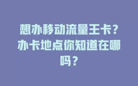 想办移动流量王卡？办卡地点你知道在哪吗？