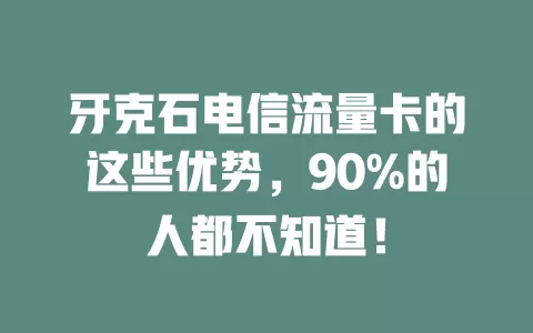 牙克石电信流量卡的这些优势，90%的人都不知道！