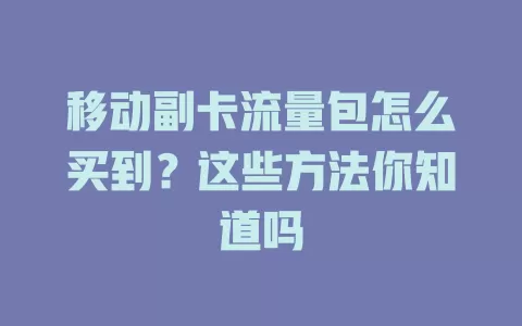 移动副卡流量包怎么买到？这些方法你知道吗