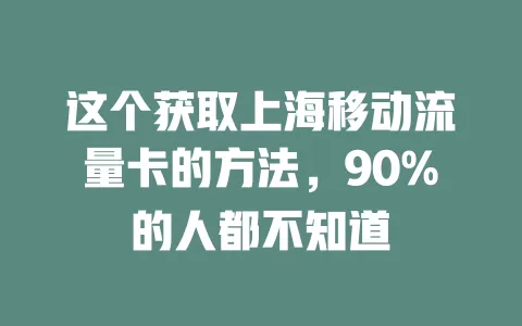这个获取上海移动流量卡的方法，90%的人都不知道