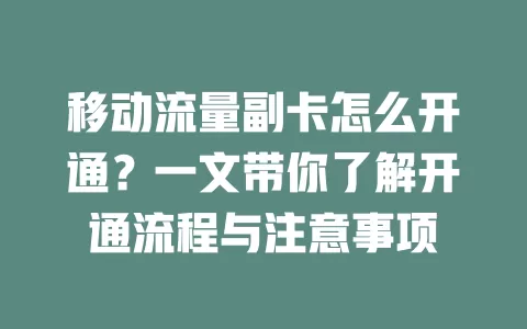 移动流量副卡怎么开通？一文带你了解开通流程与注意事项