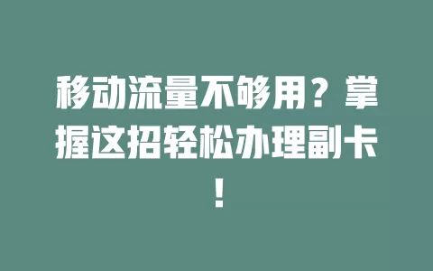 移动流量不够用？掌握这招轻松办理副卡！