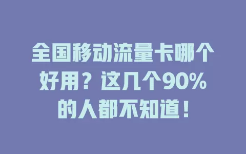 全国移动流量卡哪个好用？这几个90%的人都不知道！