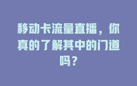 移动卡流量直播，你真的了解其中的门道吗？