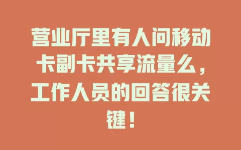 营业厅里有人问移动卡副卡共享流量么，工作人员的回答很关键！