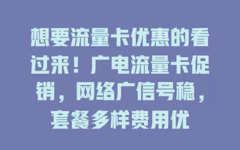 想要流量卡优惠的看过来！广电流量卡促销，网络广信号稳，套餐多样费用优