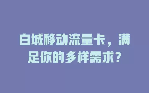 白城移动流量卡，满足你的多样需求？