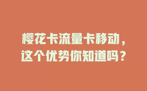 樱花卡流量卡移动，这个优势你知道吗？