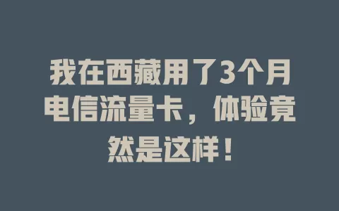 我在西藏用了3个月电信流量卡，体验竟然是这样！