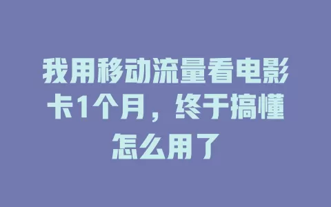 我用移动流量看电影卡1个月，终于搞懂怎么用了