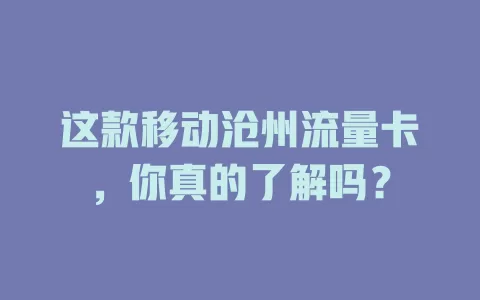 这款移动沧州流量卡，你真的了解吗？