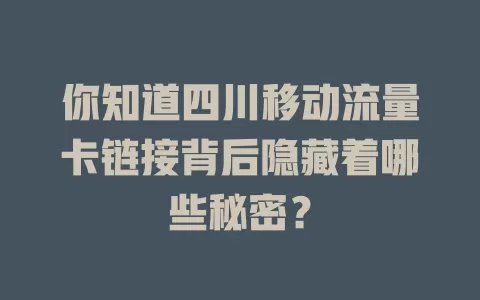 你知道四川移动流量卡链接背后隐藏着哪些秘密？
