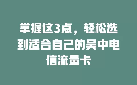 掌握这3点，轻松选到适合自己的吴中电信流量卡