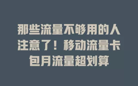 那些流量不够用的人注意了！移动流量卡包月流量超划算