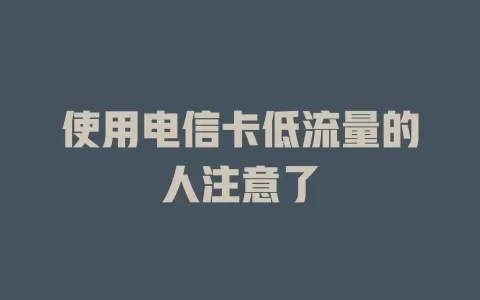 使用电信卡低流量的人注意了