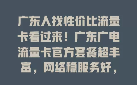 广东人找性价比流量卡看过来！广东广电流量卡官方套餐超丰富，网络稳服务好，满足多样需求，让网络生活更精彩