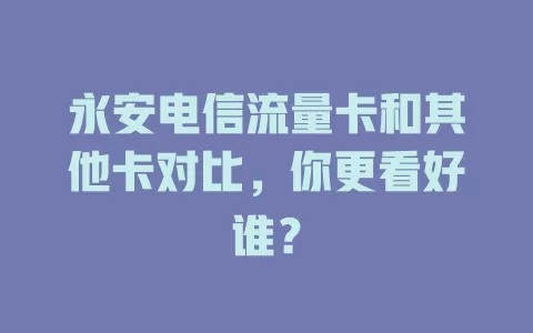 永安电信流量卡和其他卡对比，你更看好谁？