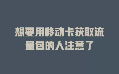 想要用移动卡获取流量包的人注意了