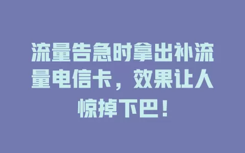 流量告急时拿出补流量电信卡，效果让人惊掉下巴！