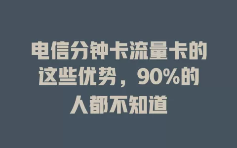 电信分钟卡流量卡的这些优势，90%的人都不知道