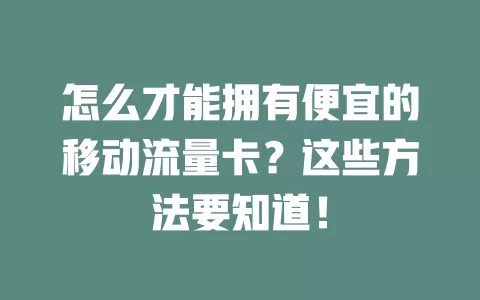 怎么才能拥有便宜的移动流量卡？这些方法要知道！
