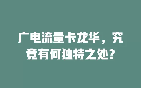 广电流量卡龙华，究竟有何独特之处？