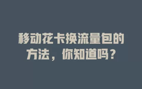 移动花卡换流量包的方法，你知道吗？