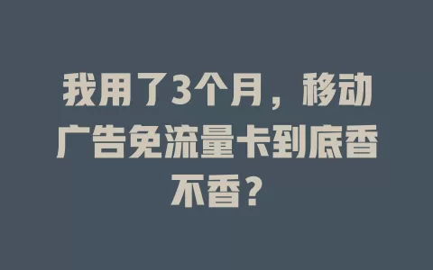 我用了3个月，移动广告免流量卡到底香不香？