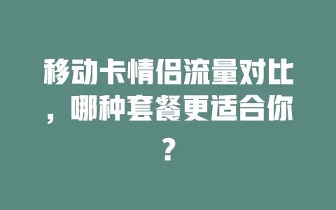 移动卡情侣流量对比，哪种套餐更适合你？