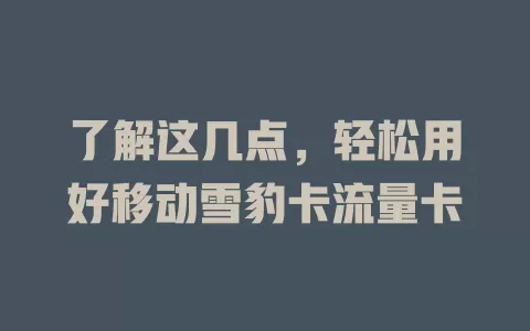 了解这几点，轻松用好移动雪豹卡流量卡