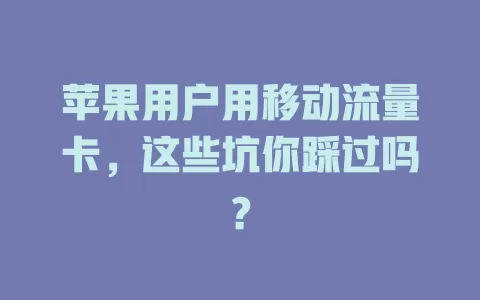 苹果用户用移动流量卡，这些坑你踩过吗？