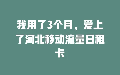 我用了3个月，爱上了河北移动流量日租卡