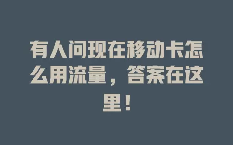 有人问现在移动卡怎么用流量，答案在这里！