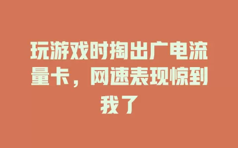 玩游戏时掏出广电流量卡，网速表现惊到我了