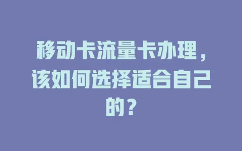 移动卡流量卡办理，该如何选择适合自己的？