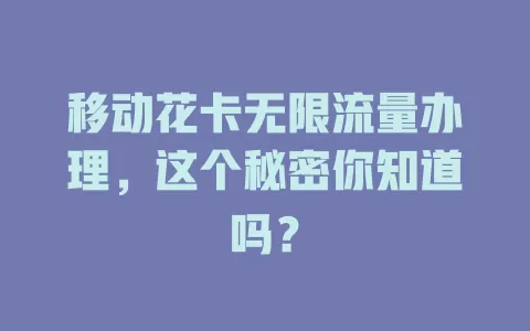移动花卡无限流量办理，这个秘密你知道吗？