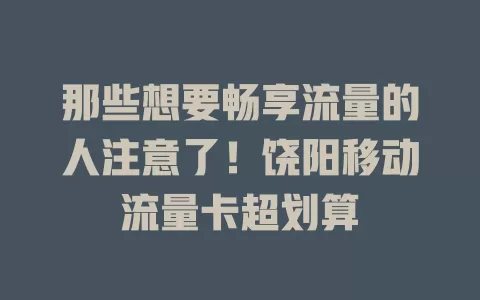 那些想要畅享流量的人注意了！饶阳移动流量卡超划算