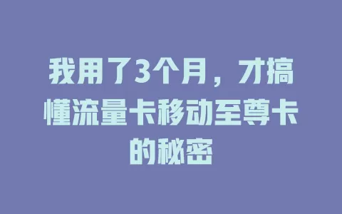 我用了3个月，才搞懂流量卡移动至尊卡的秘密