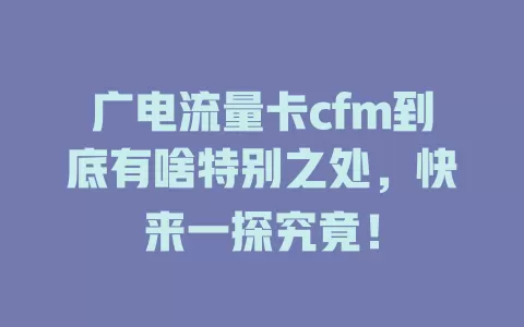 广电流量卡cfm到底有啥特别之处，快来一探究竟！