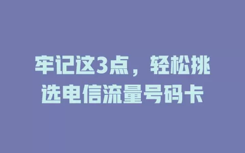 牢记这3点，轻松挑选电信流量号码卡