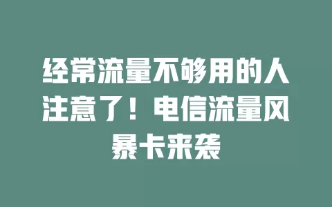 经常流量不够用的人注意了！电信流量风暴卡来袭