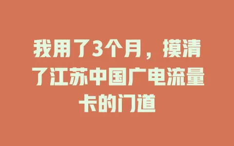我用了3个月，摸清了江苏中国广电流量卡的门道