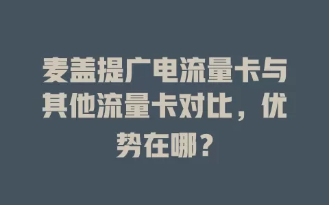 麦盖提广电流量卡与其他流量卡对比，优势在哪？