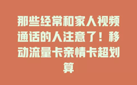 那些经常和家人视频通话的人注意了！移动流量卡亲情卡超划算