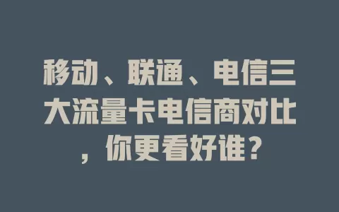 移动、联通、电信三大流量卡电信商对比，你更看好谁？