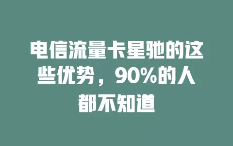 电信流量卡星驰的这些优势，90%的人都不知道