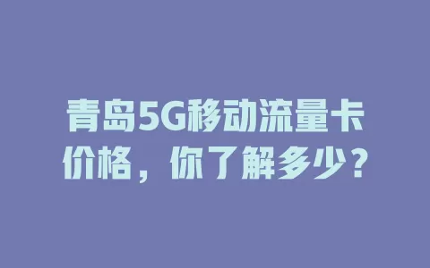 青岛5G移动流量卡价格，你了解多少？