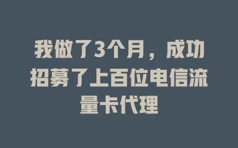 我做了3个月，成功招募了上百位电信流量卡代理