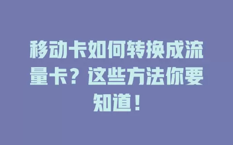 移动卡如何转换成流量卡？这些方法你要知道！