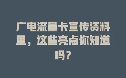 广电流量卡宣传资料里，这些亮点你知道吗？
